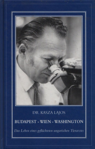 Kasza Lajos dr. - Budapest - Wien - Washington (Das Leben eines geflchteten ungarischen Tierarztes)