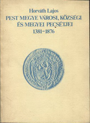 Pest megye v�rosi, k�zs�gi �s megyei pecs�tjei 1381-1876