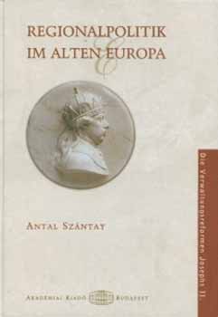 Szntay Antal - Regionalpolitik im alten Europa - Die Verwaltungsreformen Josephs II..