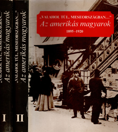 "Valahol tl, meseorszgban..." Az ameriks magyarok 1895-1920 I-II.