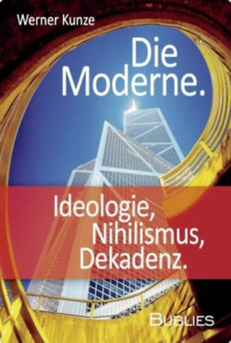 Werner Kunze - Die Moderne. Ideologie, Nihilismus, Dekadenz