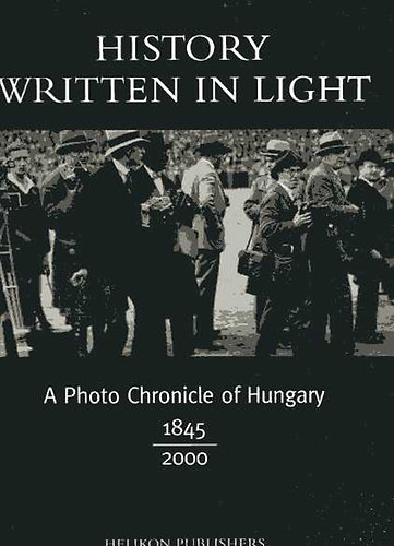 History Written in Light (A Photo Chronicle of Hungary 1845-2000)