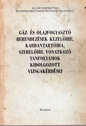 Makkos Lszl - Gz- s olajfogyaszt berendezsek kezelire , karbantartira, szerelire vonatkoz tanfolyamok kidolgozott vizsgakrdsei