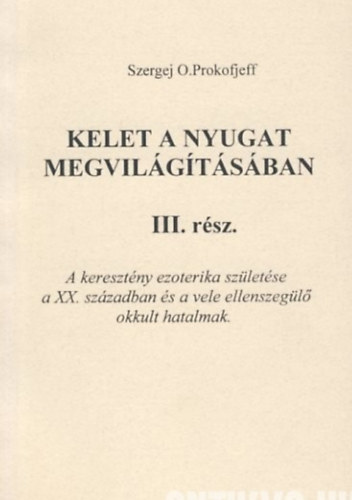 Kelet a nyugat megvilgtsban III. rsz. A keresztny ezoterika szletse a XX. szzadban s a vele ellenszegl okkult hatalmak