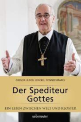 Gregor Ulrich - Der Spediteur Gottes: Ein Leben zwischen Welt und Kloster