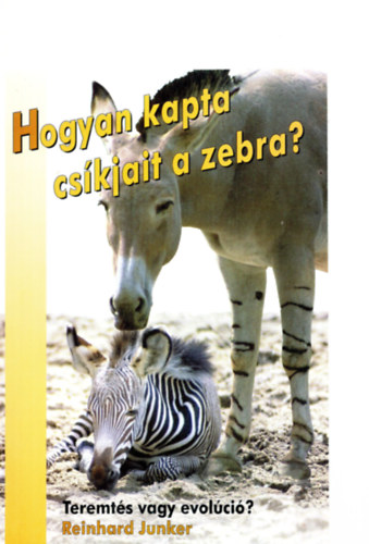 Reinhard Junker - Hogyan kapta csíkjait a zebra? Teremtés vagy evolúció?