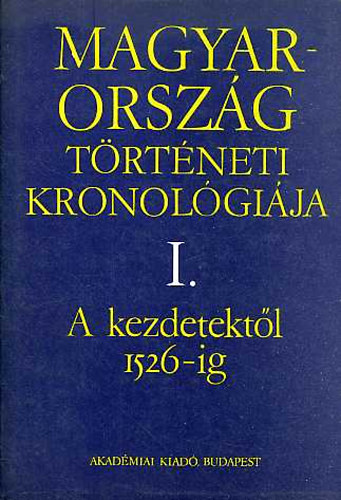 Benda Klmn  (fszerk.) - Magyarorszg trtneti kronolgija I-IV. I.: A KEZDETEKTL 1526-IG, II.: 1526-1848., III.: 1848-1944., IV.: 1944-1970