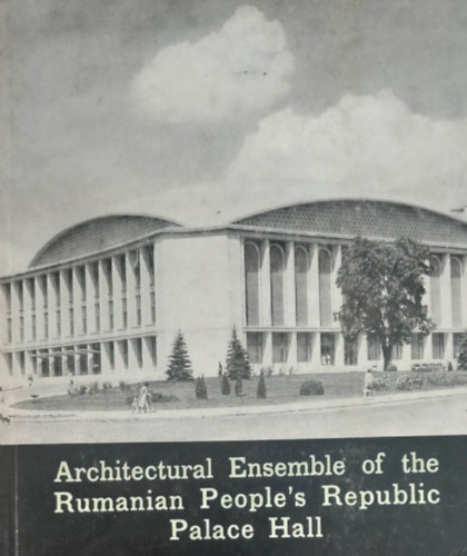 Horia Maicu - Architectural Ensemble of the Rumanian People's Republic Palace Hall