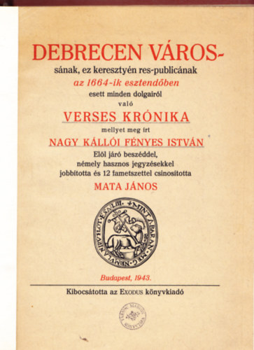 Debrecen v�ross�nak, ez kereszty�n res-public�nak az 1664-ik esztend�ben esett minden dolgair�l val� verses kr�nika mellyet meg �rt Nagy K�ll�i F�nyes Istv�n. El�l j�r� besz�ddel, n�mely hasznos jegyz�sekkel �s 12 fametszettel csi