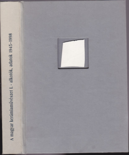 Magyar Keramikusok Trsasga - A magyar kermiamvszet I. - alkotk, adatok 1945-1998