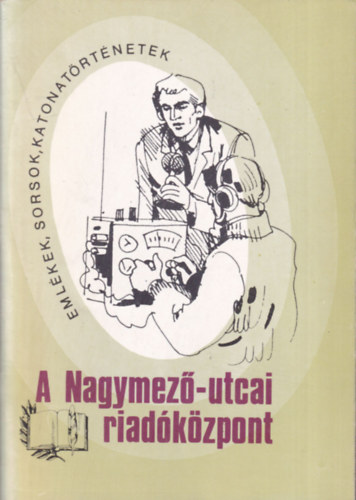 Srkzi Sndor - A Nagymez-utcai riadkzpont (Emlkek, sorsok, katonatrtnetek 3.)