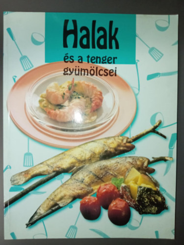 Halak s a tenger gymlcsei - Klnleges s tpll fogsok percek alatt (Knny eltelek/ Levesek, egytltelek / Mess saltk / Tartalmas ffogsok / Alkalmi nyencsgek)