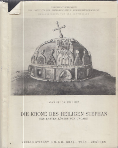 Mathilde Uhlirz - Die Krone des Heiligen Stephan (Des ersten Knigs von Ungarn) (Szent Korona)