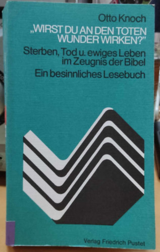 "Wirst du an den Toten Wunder Wirken?" - Sterben, Tod u. ewiges Leben im Zeugnis der Bibel - Ein besinnliches Lesebuch