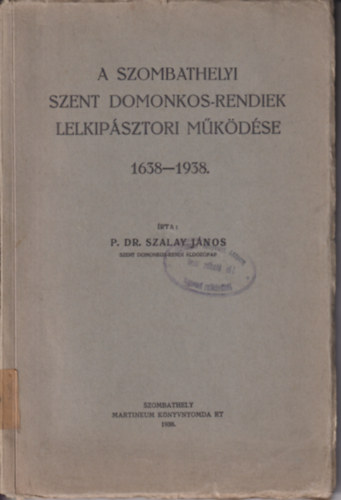 A szombathelyi Szent Domokos-rendiek lelkip�sztori m�k�d�se 1638-1938