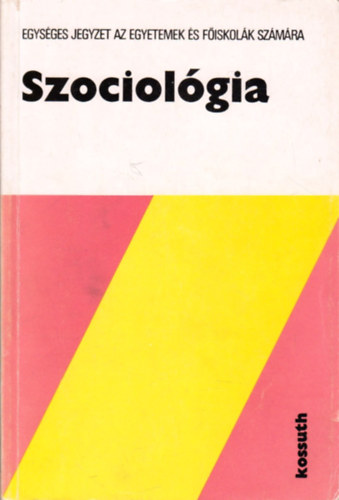 Szociol�gia (Egys�ges jegyzet az egyetemek �s f�iskol�k sz�m�ra) - M�sodik, �tdolgozott �s b�v�tett kiad�s