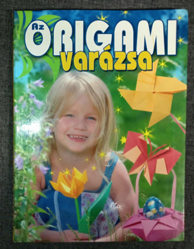 Az origami varzsa - Paprhajtogats egyszertl a bonyolultig (Sznes fotkkal gazdagon illusztrlt kiads!)