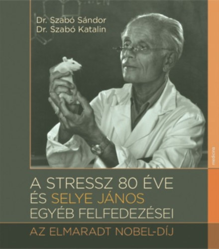 Dr. Dr. Szab Katalin Szab Sndor - A stressz 80 ve s Selye Jnos egyb felfedezsei