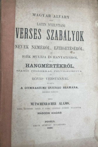 Magyar Alvry azaz latin nyelvtani verses szablyok. Nevek nemrl, ejtegetsrl, az igk multja s hanyatjrl, s a hangmrtkrl, szmos pldkkal felvilgostva s rvid verstannal elltva