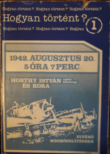 1942. augusztus 20. 5 ra 7 perc - Horthy Istvn replfhadnagy s kora eltr megkzeltsben  (Hogyan trtnt?)