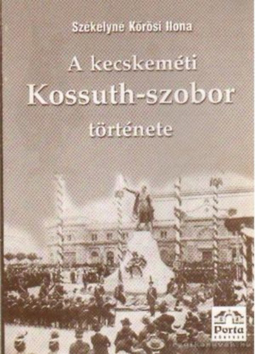 Szkelyn Krsi Ilona - A kecskemti Kossuth-szobor trtnete