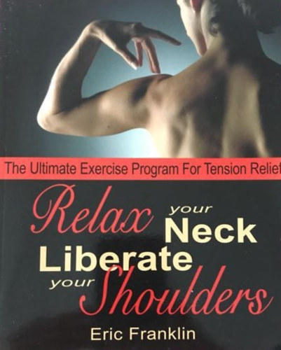 Eric Franklin - Relax Your Neck, Liberate Your Shoulders: The Ultimate Exercise Program for Tension Relief