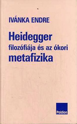 Ivnka Endre - Heidegger filozfija s az kori metafizika