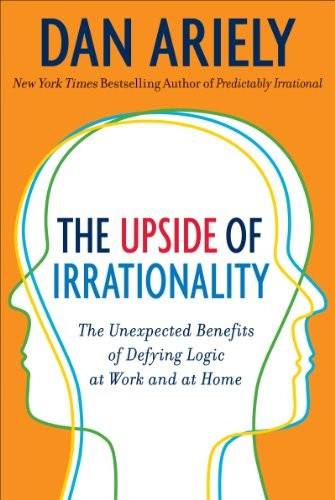 Dan Ariely - Upside of Irrationality: The Unexpected Benefits of Defying Logic at Work and at Home