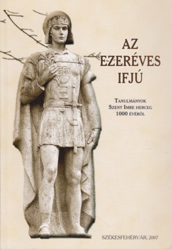 Lrincz Tams  (felels szerk.) - Az ezerves ifj - Tanulmnyok Szent Imre herceg 1000 vrl