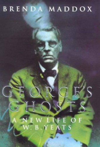 George's Ghosts - A New Life of W. B. Yeats