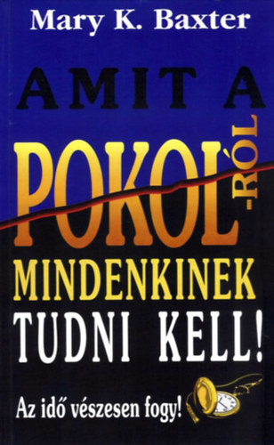 Mary K. Baxter - Isteni kijelentés a pokolról (Amit a pokolról mindenkinek tudni kell). Az idő vészesen fogy!