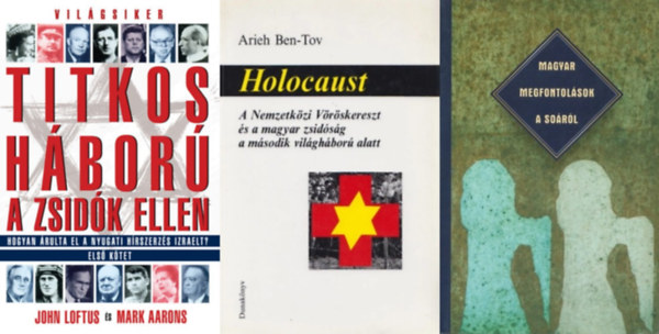 3 db k�nyv a holokausztr�l: Holocaust - A Nemzetk�zi V�r�skereszt �s a magyar zsid�s�g a m�sodik vil�gh�bor� alatt + Magyar megfontol�sok a So�r�l + Titkos h�bor� a zsid�k ellen I. - Hogyan �rulta el a nyugati h�rszerz�s Izraelt?