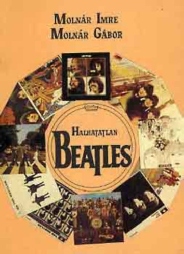 Halhatatlan Beatles LRAI MONOGRFIA  (Szemlyi adattr - Dalok adattra - Lemezek adattra - Koncertek adattra - Filmek adattra) illusztrlt kiads