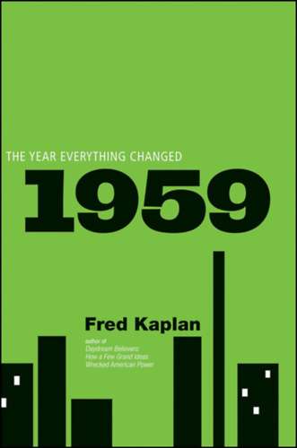 Fred Kaplan - 1959: The Year Everything Changed