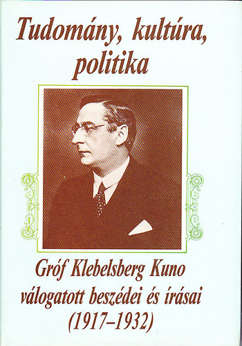 Tudomny, kultra, politika - Grf Klebelsberg Kuno vlogatott beszdei s rsai (1917-1932)