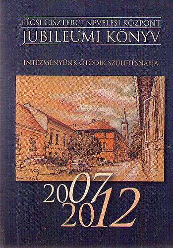 Pcsi Ciszterci Nevelsi Kzpont - Jubileumi knyv 2007-2012