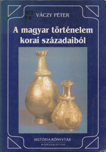 A magyar trtnelem korai szzadaibl (Histria knyvtr - Monogrfik 5.)