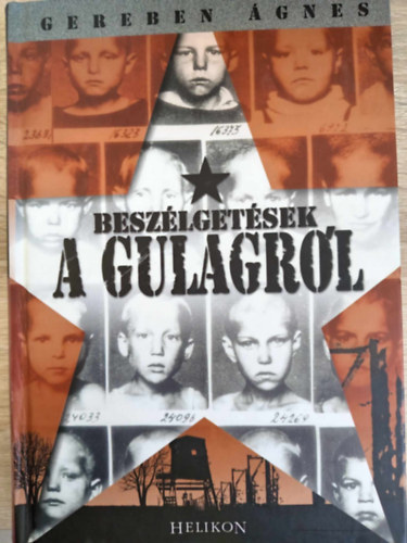 Gereben �gnes - Besz�lget�sek a Gul�gr�l (A l�gervil�g kialakul�sa / B�ntelen b�n�s�k: A kollekt�v megtorl�s / �let a Gulagon / A szovjet koncentr�ci�s t�borok int�zm�nyei)