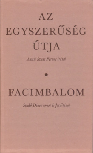 Az egyszer�s�g �tja - Facimbalom (Assisi Szent Ferenc �r�sai - Szed� D�nes versei �s ford�t�sai)