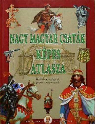 Ksz Barnabs - Nagy magyar csatk kpes atlasza (Hadvezrek,haditervek,gyztes s vesztes csatk)