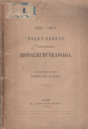 Greguss Ágost (szerk.) - 1821-1871. Toldy Ferenc félszázados irodalmi munkássága.