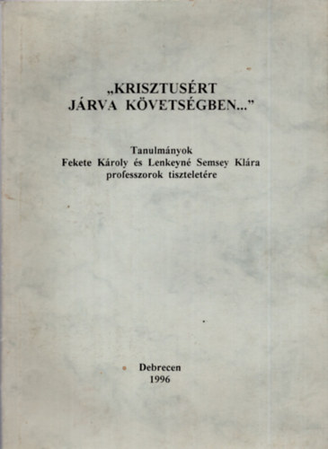 Krisztusrt jrva kvetsgben... (Tanulmnyok Fekete Kroly s Lenkeyn Semsey Klra professzorok tiszteletre)