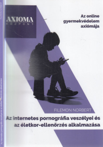 Az internetes pornogr�fia vesz�lyei �s az �letkor-ellen�rz�s alkalmaz�sa (Az online gyermekv�delem axi�m�ja)