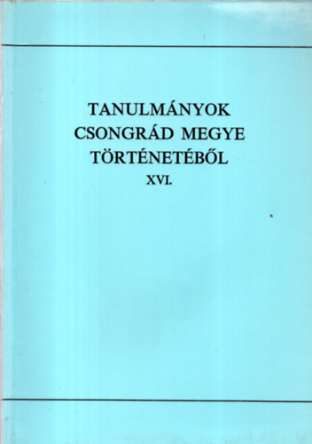 Blazovich Lszl  (szerk.) - Tanulmnyok Csongrd megye trtnetbl XVI.
