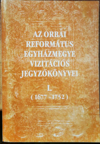 Az orbai reformtus egyhzmegye vizitcis jegyzknyvei I. (1677-1752)