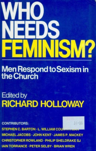 edited by Richard Holloway - WHO NEEDS FEMINISM? Men Respond to Sexism in the Church (KINEK VAN SZ�KS�GE A FEMINIZMUSRA? A f�rfiak reag�lnak a szexizmusra az egyh�zban)
