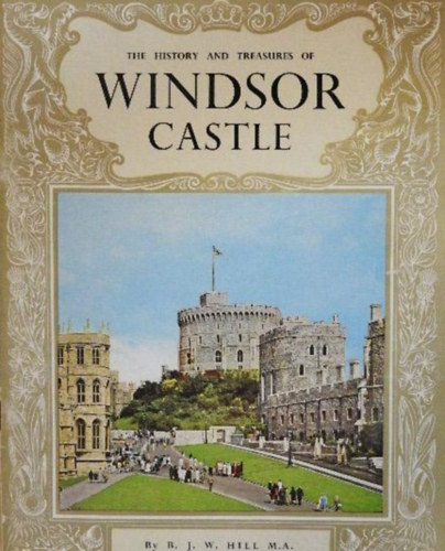 B. J. W. Hill - The History and Treasures of Windsor Castle