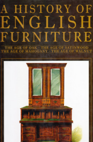 A History of English Furniture - The Age of Oak / The Age of Satinwood / The Age of Mahogany / The Age of Walnut