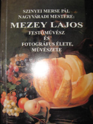 Szinyei Merse Pl nagyvradi mestere: Mezey Lajos festmvsz s fotogrfus lete, mvszete