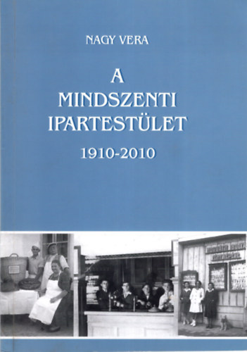 Nagy Vera - A Mindszenti Ipartestlet 1910-2010